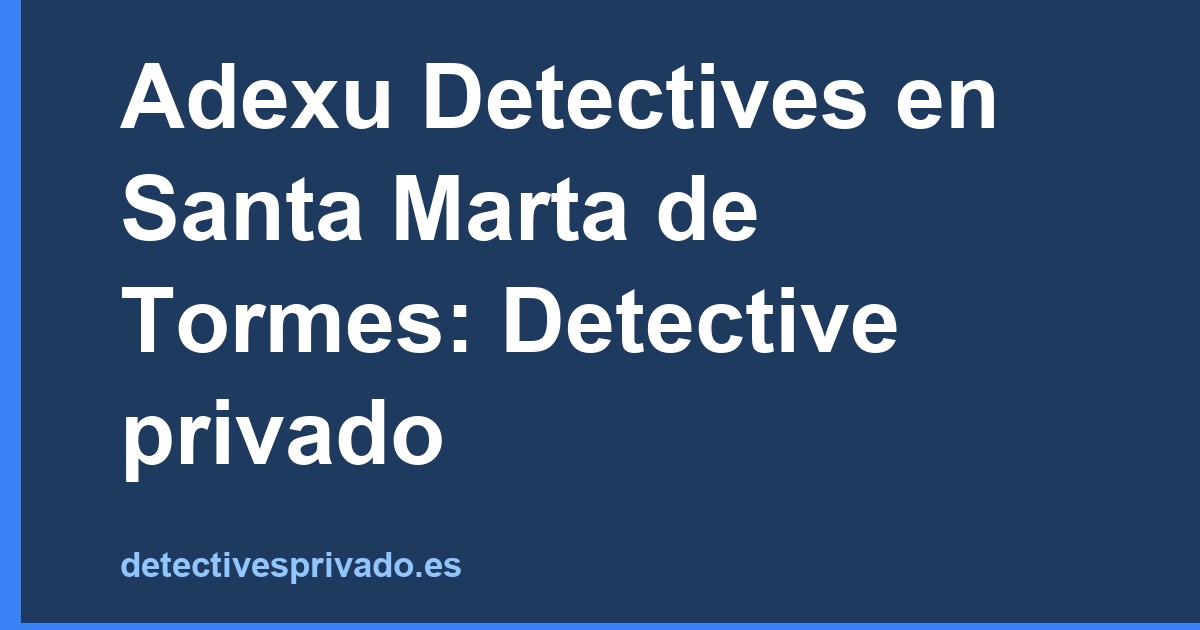 Adexu Detectives en Santa Marta de Tormes: Detective privado