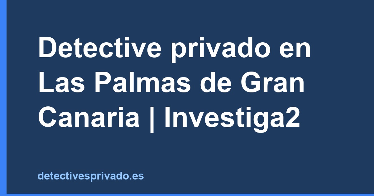 Detective privado en Las Palmas de Gran Canaria | Investiga2