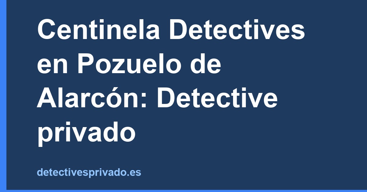 Centinela Detectives en Pozuelo de Alarcón: Detective privado
