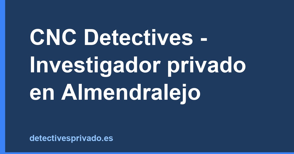 CNC Detectives - Investigador privado en Almendralejo