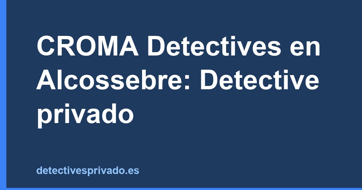 CROMA Detectives en Alcossebre: Detective privado