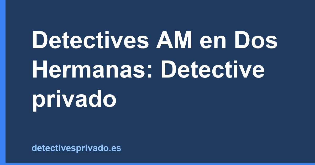Detectives AM en Dos Hermanas: Detective privado