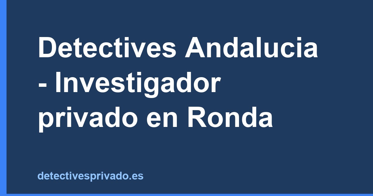Detectives Andalucia - Investigador privado en Ronda