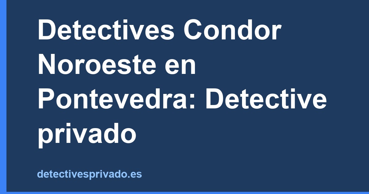 Detectives Condor Noroeste en Pontevedra: Detective privado