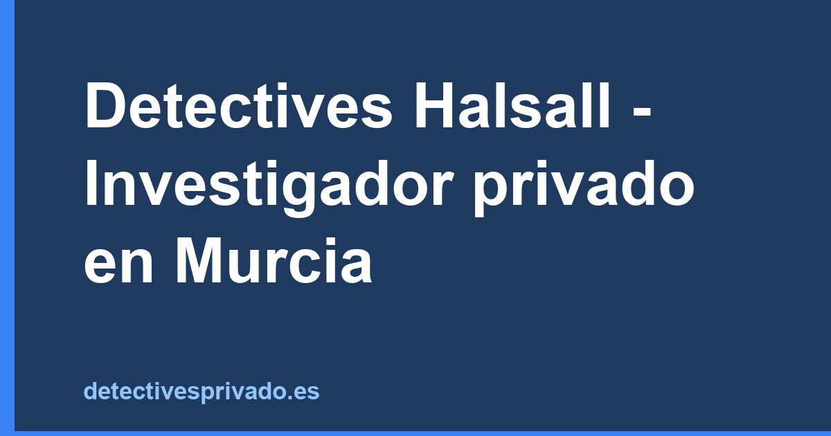 Detectives Halsall - Investigador privado en Murcia
