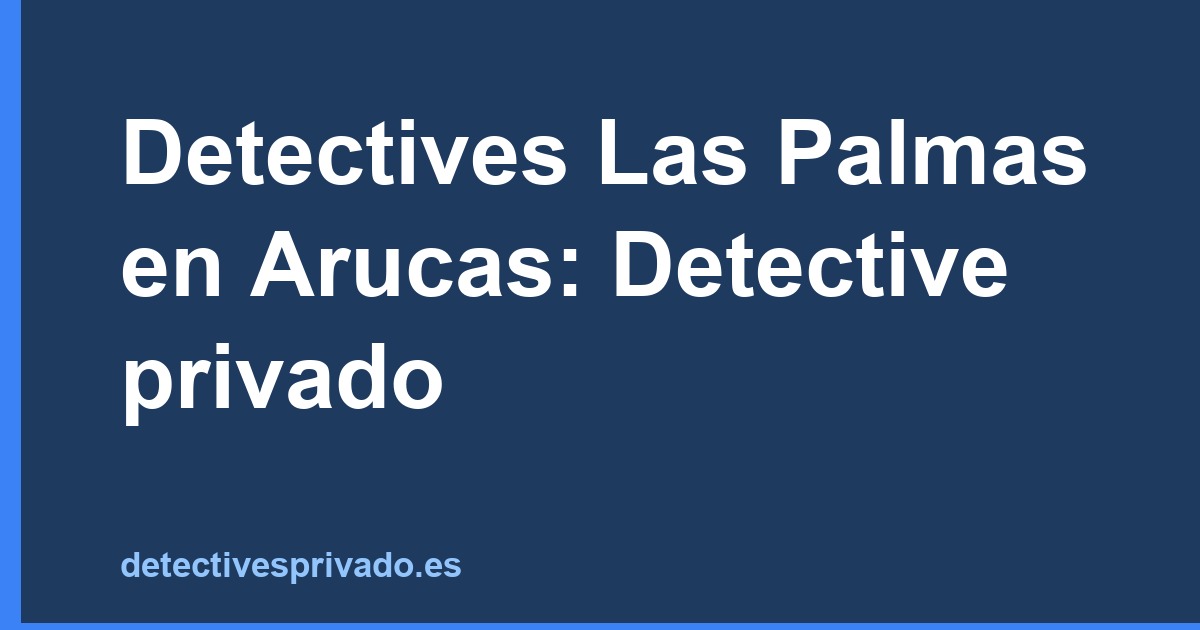Detectives Las Palmas en Arucas: Detective privado