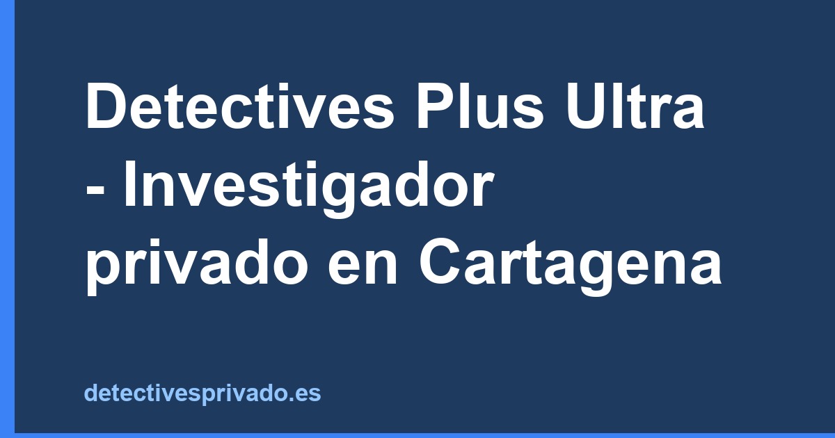Detectives Plus Ultra - Investigador privado en Cartagena