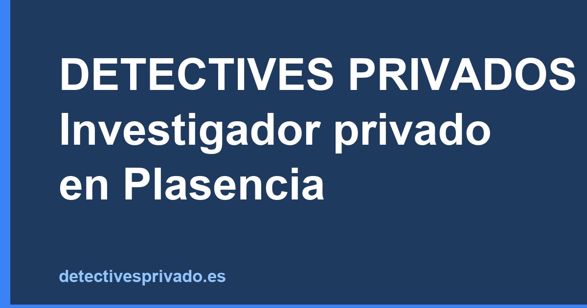 DETECTIVES PRIVADOS - Investigador privado en Plasencia