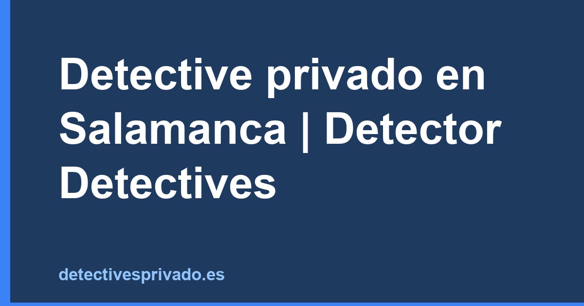 Detective privado en Salamanca | Detector Detectives
