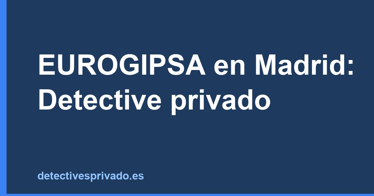 EUROGIPSA en Madrid: Detective privado