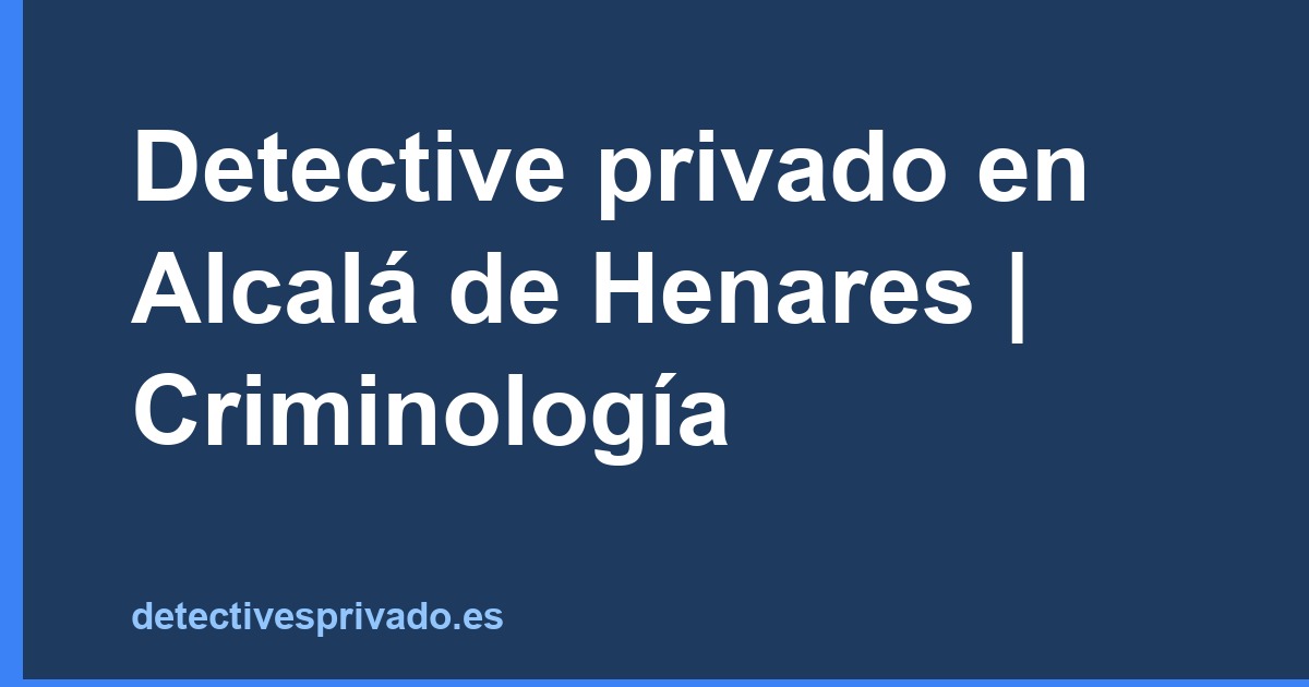 Detective privado en Alcalá de Henares | Criminología