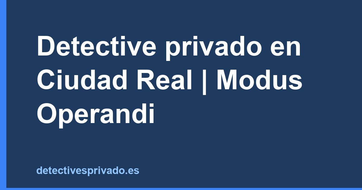 Detective privado en Ciudad Real | Modus Operandi