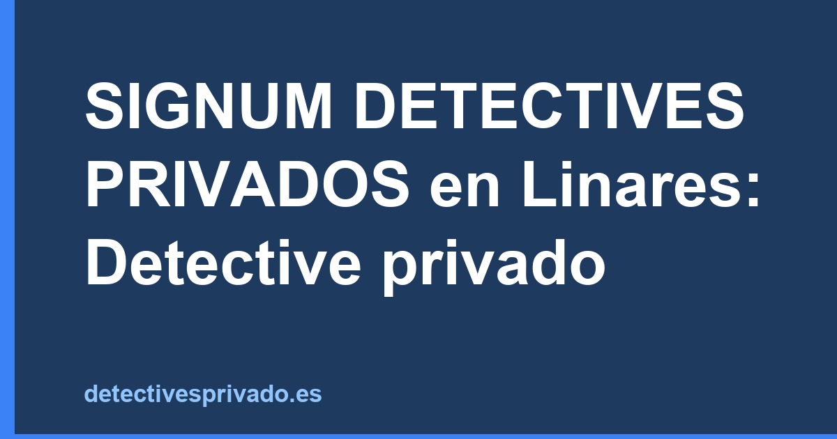 SIGNUM DETECTIVES PRIVADOS en Linares: Detective privado