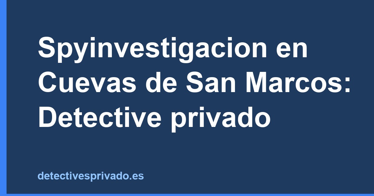 Spyinvestigacion en Cuevas de San Marcos: Detective privado