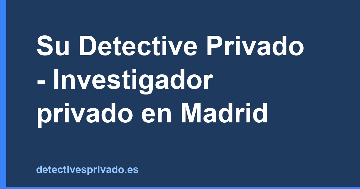 Su Detective Privado - Investigador privado en Madrid